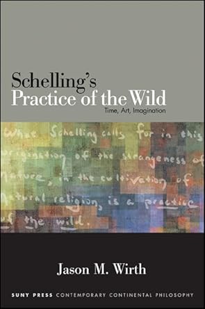 schellings practice of the wild time art imagination 1st edition jason m wirth 1438456794, 978-1438456799