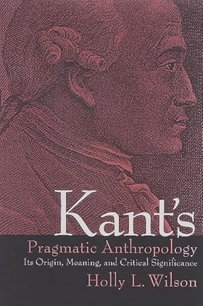 kants pragmatic anthropology its origin meaning and critical significance 1st edition holly l wilson