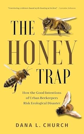 the honey trap how the good intentions of urban beekeepers risk ecological disaster 1st edition dana l church