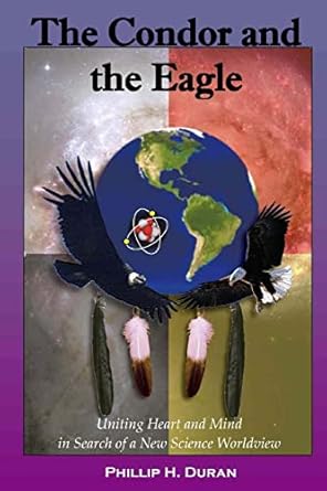 the condor and the eagle uniting heart and mind in search of a new science worldview 1st edition phillip h