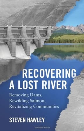 recovering a lost river removing dams rewilding salmon revitalizing communities 1st edition steven hawley