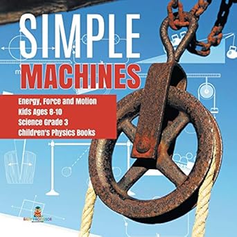 simple machines energy force and motion kids ages 8 10 science grade 3 childrens physics books 1st edition