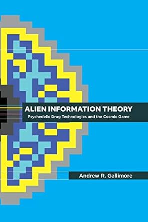 alien information theory psychedelic drug technologies and the cosmic game 1st edition andrew r gallimore