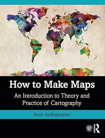 how to make maps an introduction to theory and practice of cartography 1st edition peter anthamatten