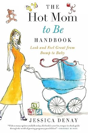 the hot mom to be handbook look and feel great from bump to baby 1st edition jessica denay 0061787353,