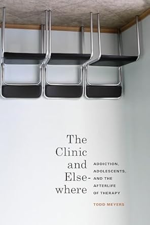the clinic and elsewhere addiction adolescents and the afterlife of therapy 1st edition todd meyers