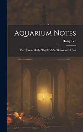 aquarium notes the octopus or the devil fish of fiction and of fact 1st edition henry lee 1016255659,