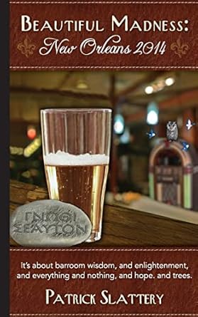 beautiful madness new orleans 2014 its about barroom wisdom and enlightenment and everything and nothing and