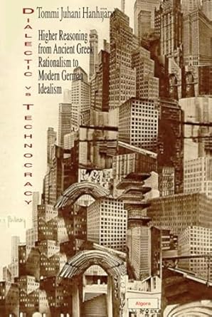 dialectic vs technocracy higher reasoning from ancient greek rationalism to modern german idealism 1st