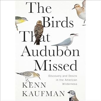 the birds that audubon missed discovery and desire in the american wilderness 1st edition kenn kaufman ,mack