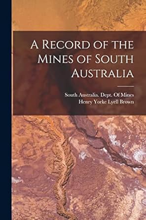 a record of the mines of south australia 1st edition henry yorke lyell brown ,south australia dept of mines