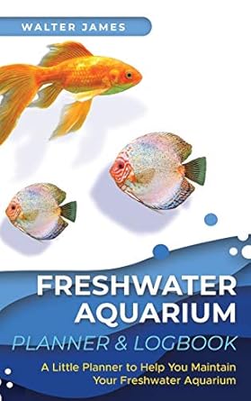 freshwater aquarium planner and logbook a little planner to help you maintain your freshwater aquarium 1st
