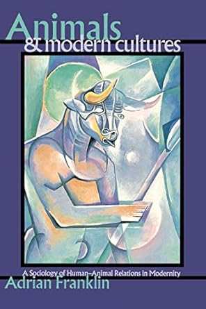 animals and modern cultures a sociology of human animal relations in modernity 1st edition alex franklin