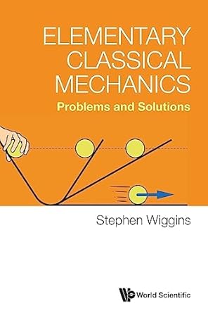elementary classical mechanics problems and solutions 1st edition stephen wiggins 9811277486, 978-9811277481