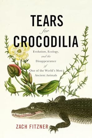 tears for crocodilia evolution ecology and the disappearance of one of the worlds most ancient animals 1st