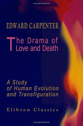 the drama of love and death a study of human evolution and transfiguration 1st edition edward carpenter