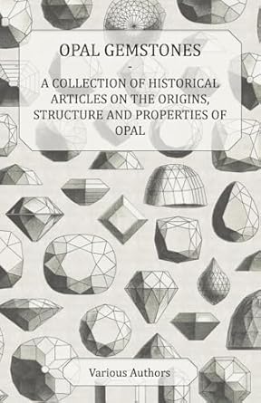 opal gemstones a collection of historical articles on the origins structure and properties of opal 1st