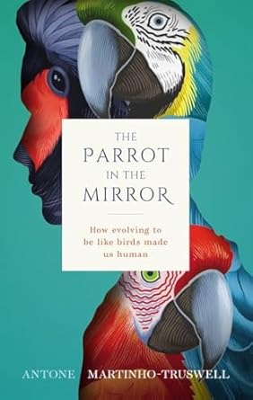 the parrot in the mirror how evolving to be like birds makes us human 1st edition antone martinho truswell
