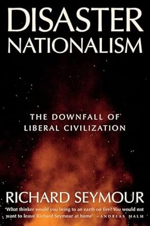 disaster nationalism the downfall of liberal civilization 1st edition richard seymour 180429425x,