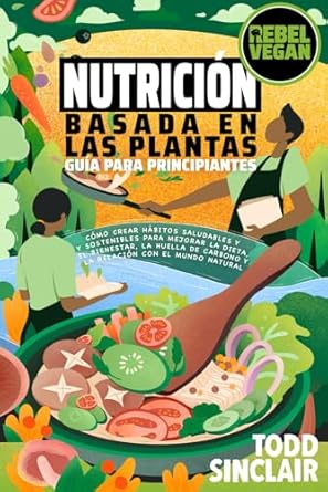 nutricion basada en las plantas guia para principiantes como crear habitos saludables y sostenibles para