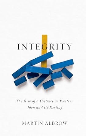integrity the rise of a distinctive western idea and its destiny 1st edition martin albrow 1509559868,