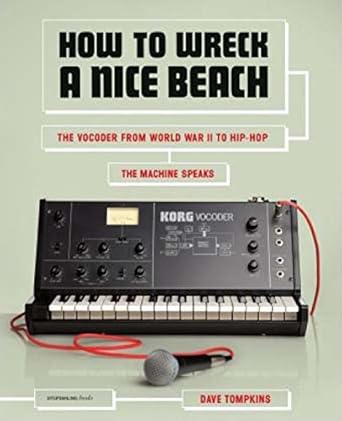 how to wreck a nice beach the vocoder from world war ii to hip hop the machine speaks 1st edition dave