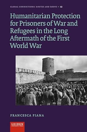 humanitarian protection for prisoners of war and refugees in the long aftermath of the first world war 1st