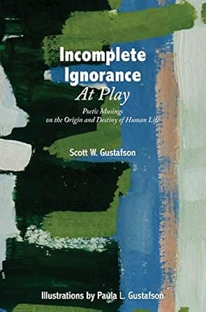 incomplete ignorance at play poetic musings on the origin and destiny of human life 1st edition scott w