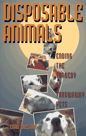 disposable animals ending the tragedy of throwaway pets 1st edition craig brestrup 0965728595, 978-0965728591