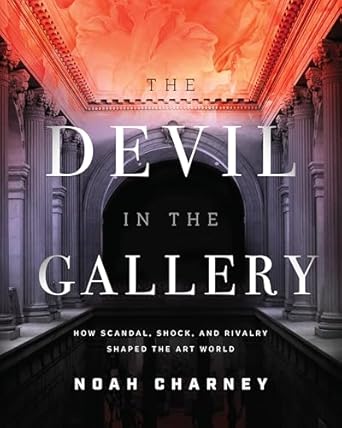 the devil in the gallery how scandal shock and rivalry shaped the art world 1st edition noah charney ,martin