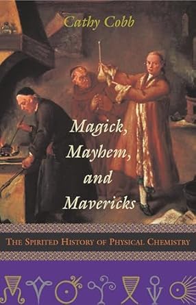 magick mayhem and mavericks the spirited history of physical chemistry 1st edition cathy cobb 157392976x,