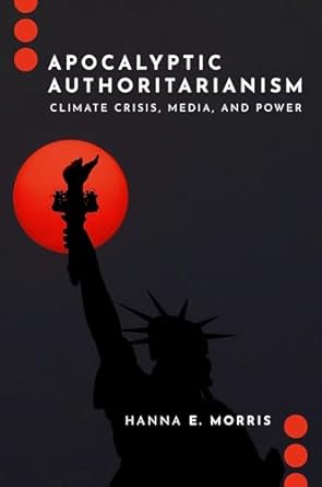 apocalyptic authoritarianism climate crisis media and power 1st edition hanna e morris 0197807674,