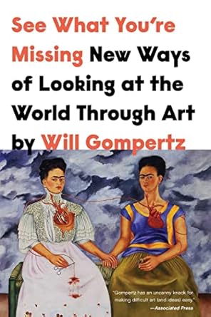 see what youre missing new ways of looking at the world through art 1st edition will gompertz 1639361731,