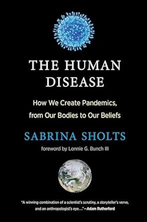 the human disease how we create pandemics from our bodies to our beliefs 1st edition sabrina sholts ,lonnie g