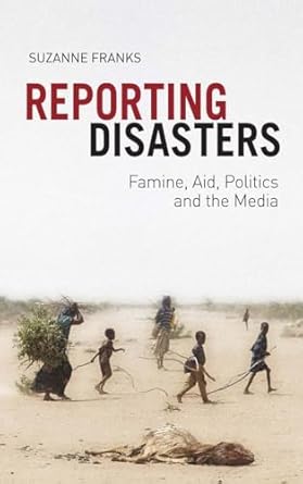 reporting disasters famine aid politics and the media 1st edition suzanne franks 1849042888, 978-1849042888