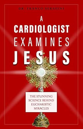 a cardiologist examines jesus the stunning science behind eucharistic miracles 1st edition dr franco serafini