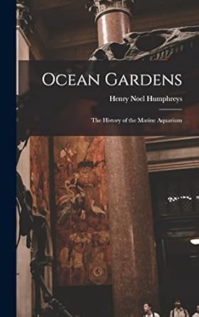 ocean gardens the history of the marine aquarium 1st edition henry noel humphreys 1016264747, 978-1016264747