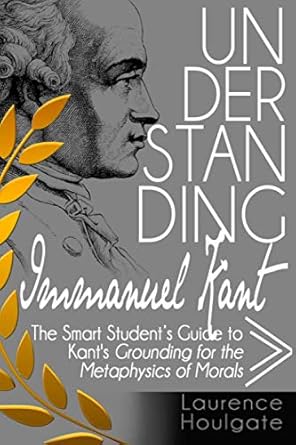 understanding immanuel kant the smart students guide to grounding for the metaphysics of morals 1st edition