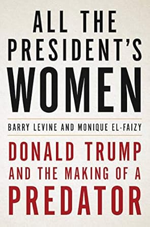 all the presidents women donald trump and the making of a predator 1st edition barry levine ,monique el faizy