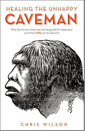 healing the unhappy caveman why the human mind was not designed for happiness and what you can do about it