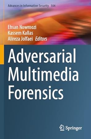 adversarial multimedia forensics 1st edition ehsan nowroozi ,kassem kallas ,alireza jolfaei 3031498054,