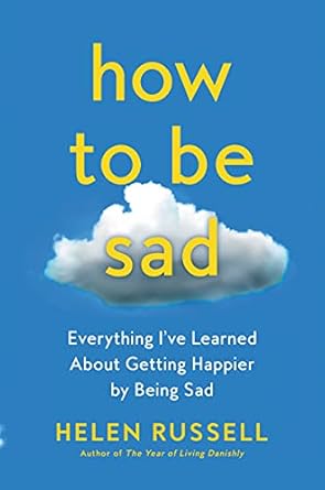 how to be sad everything ive learned about getting happier by being sad 1st edition helen russell 0063115352,
