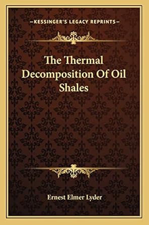 the thermal decomposition of oil shales 1st edition ernest elmer lyder 1163748358, 978-1163748350