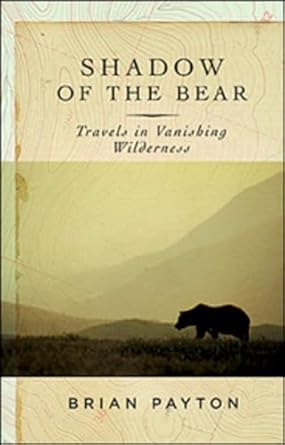 shadow of the bear travels in vanishing wilderness 1st edition brian payton 0143016563, 978-0143016564