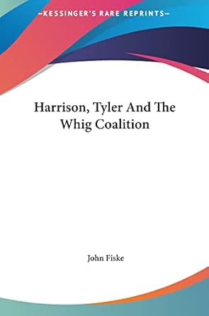 harrison tyler and the whig coalition 1st edition john fiske 1161583750, 978-1161583755