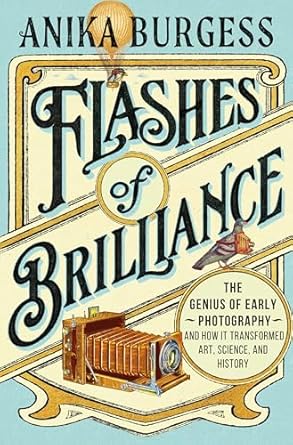 flashes of brilliance the genius of early photography and how it transformed art science and history 1st