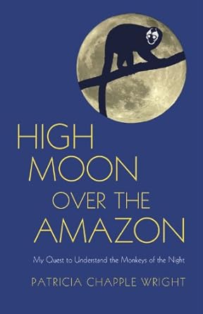 high moon over the amazon my quest to understand the monkeys of the night 1st edition patricia chapple wright