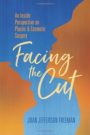 facing the cut an inside perspective on plastic and cosmetic surgery 1st edition joan jefferson freeman