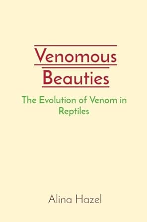venomous beauties the evolution of venom in reptiles 1st edition alina hazel 8196780834, 978-8196780838