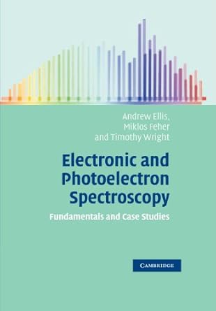 electronic and photoelectron spectroscopy fundamentals and case studies 1st edition andrew m ellis ,miklos
